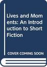 Lives and Moments An Introduction to Short Fiction