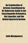 An Examination of Articles Contributed by W Robertson Smith to the Encyclopaedia Britannica the Expositor and the British Quarterly Review