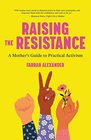 Raising the Resistance A Mother's Guide to Practical Activism
