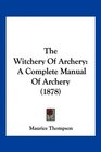 The Witchery Of Archery: A Complete Manual Of Archery (1878)