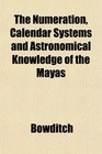 The Numeration Calendar Systems and Astronomical Knowledge of the Mayas