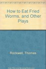 How to Eat Fried Worms and Other Plays
