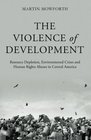 The Violence of Development Resource Depletion Environmental Crises and Human Rights Abuses in Central America