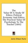 The Value Of A Study Of Ethics Political Economy And Ethics The Practical Value Of Psychology To The Teacher