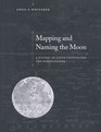 Mapping and Naming the Moon  A History of Lunar Cartography and Nomenclature