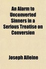 An Alarm to Unconverted Sinners in a Serious Treatise on Conversion