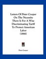 Letters Of Peter Cooper On The Necessity There Is For A Wise Discriminating Tariff To Protect American Labor