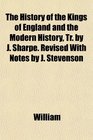 The History of the Kings of England and the Modern History Tr by J Sharpe Revised With Notes by J Stevenson