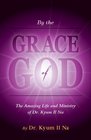 By the Grace of God: The Amazing Life and Ministry of Dr. KyumIl Na