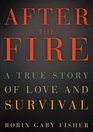 After the Fire A True Story of Love and Survival
