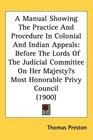A Manual Showing The Practice And Procedure In Colonial And Indian Appeals Before The Lords Of The Judicial Committee On Her Majestys Most Honorable Privy Council