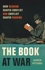 The Book at War How Reading Shaped Conflict and Conflict Shaped Reading
