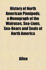 History of North American Pinnipeds a Monograph of the Walruses SeaLions SeaBears and Seals of North America