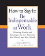 How to Say It Be Indispensable at Work Winning Words and Strategies to Get Noticed Get Hired and Get Ahead