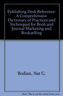 Bodian's Publishing Desk Reference A Comprehensive Dictionary of Practices and Techniques for Book and Journal Marketing and Bookselling