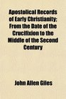 Apostolical Records of Early Christianity From the Date of the Crucifixion to the Middle of the Second Century