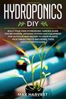 Hydroponics DIY Build your Own Hydroponic Garden Guide for Beginners  Growing System and Equipment for Outdoor and Indoor to Grow Plants Vegetables Fruits and Herbs  Food and Nutrients Guide