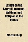 Essays on the Sacred Language Writings and Religion of the Parsis