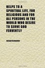 Helps to a Spiritual Life for Religious and for All Persons in the World Who Desire to Serve God Fervently