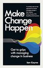 Make Change Happen Get to grips with managing change in business