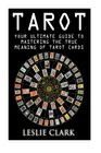 Tarot Your Ultimate Guide to Mastering the True Meaning of Tarot Cards