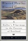 Blasted Heaths and Blessed Green  A Golfer's Pilgrimage to the Courses of Scotland