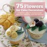 75 Flowers for Cake Decorators A Beautiful Collection of EasytoMake Floral Cake Toppers for Cakes and Cupcakes