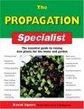 The Propagation Specialist The Essential Guide to Raising New Plants for the Home and Garden
