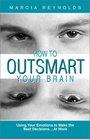 How to Outsmart Your Brain  Using Your Emotions to Make the Best DecisionsAt Work