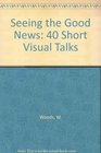 Seeing the Good News 40 Short Visual Talks