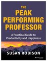 The Peak Performing Professor A Practical Guide to Productivity and Happiness