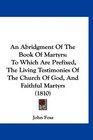 An Abridgment Of The Book Of Martyrs To Which Are Prefixed The Living Testimonies Of The Church Of God And Faithful Martyrs