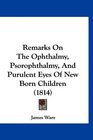 Remarks On The Ophthalmy Psorophthalmy And Purulent Eyes Of New Born Children