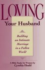 Loving Your Husband Building an Intimate Marriage in a Fallen World