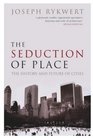 The Seduction of Place The History and Future of the City