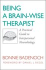 Being a BrainWise Therapist A Practical Guide to Interpersonal Neurobiology
