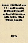 Memoir of William Carey D D Late Missionary to Bengal Professor of Oriental Languages in the College of Fort William Calculta