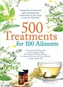 500 Treatments for 100 Ailments Integrated Alternative and Conventional Medicine for the Most Common Illness