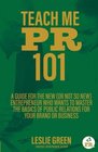 Teach Me PR 101 A Guide for the New  Entrepreneur who wants to Master the Basics of Public Relations for your Brand or Business
