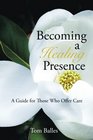 Becoming a Healing Presence: A Guide For Those Who Offer Care