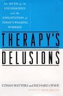 THERAPY'S DELUSIONS  The MYTH of the UNCONSCIOUS and the EXPLOITATION of TODAY'S WALKING WORRIED