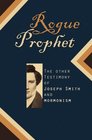 Rogue Prophet The Other Testimony of Joseph Smith and Mormonism