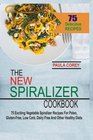 The New Spiralizer Cookbook 75 Exciting Vegetable Spiralizer Recipes For Paleo GlutenFree Low Carb Dairy Free And Other Healthy Diets
