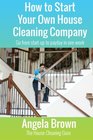 How to Start Your Own House Cleaning Company Go from startup to payday in one week