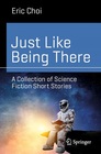 Just Like Being There A Collection of Science Fiction Short Stories