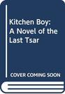 Kitchen Boy A Novel of the Last Tsar