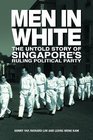 Men in White The Untold Story of Singapore's Ruling Political Party