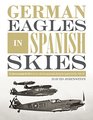 German Eagles in Spanish Skies The Messerschmitt Bf 109 in Service with the Legion Condor during the Spanish Civil War 193639