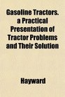 Gasoline Tractors a Practical Presentation of Tractor Problems and Their Solution