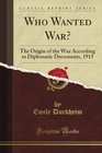 Who Wanted War The Origin of the War According to Diplomatic Documents 1915